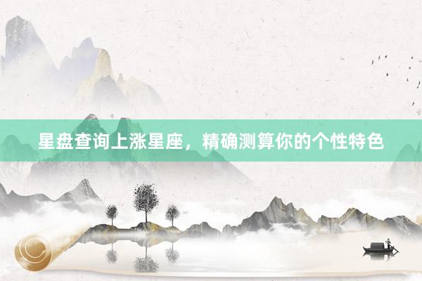 星盘查询上涨星座，精确测算你的个性特色