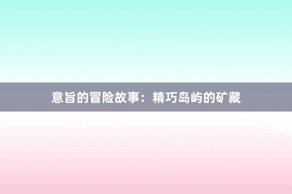 意旨的冒险故事:精巧岛屿的矿藏